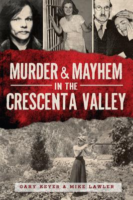 Murder & Mayhem in the Crescenta Valley - Gary Keyes