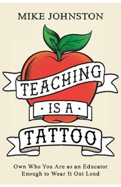 Teaching Is a Tattoo: Own Who You Are as an Educator Enough to Wear It Out Loud