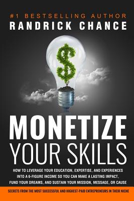 Monetize Your Skills: How to Leverage Your Education, Expertise, and Experiences Into a 6-Figure Income So You Can Make a Lasting Impact, Fu - Randrick Chance