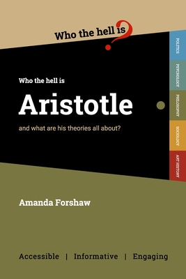 Who the Hell is Aristotle?: and what are his theories all about? - Amanda Forshaw