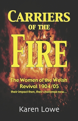 Carriers of the Fire: The Women of the Welsh Revival 1904/5 their impact then, their challenge now... - Karen Lowe