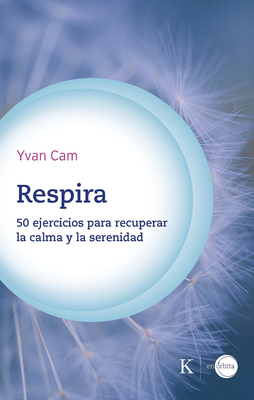 Respira / Breathe: 50 Ejercicios Para Recuperar La Calma Y La Serenidad / 50 Exercises to Regain Calm and Serenity - Yvan Cam