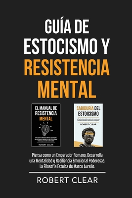 Guía de Estocismo y Resistencia Mental: 2 en 1: Piensa como un Emperador Romano, Desarrolla una Mentalidad y Resiliencia Emocional Poderosas. La Filos - Robert Clear