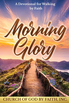 Morning Glory: A Devotional for Walking by Faith: A Devotional For Walking by Faith - 