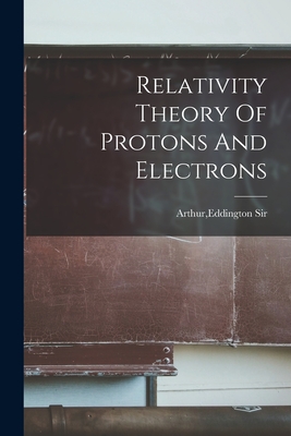 Relativity Theory Of Protons And Electrons - Eddington Arthur