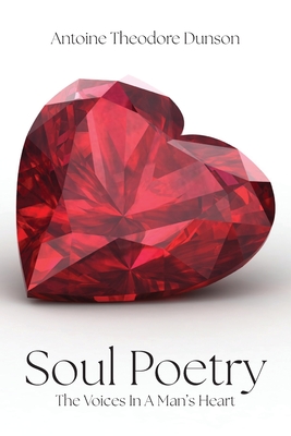 Soul Poetry: The Voices in a Man's Heart - Antoine Theodore Dunson