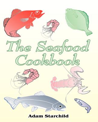 The Seafood Cookbook - Adam Starchild