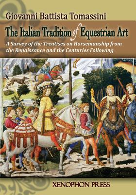 The Italian Tradition of Equestrian Art: A Survey of the Treatises on Horsemanship from the Renaissance and the Centuries Following - Giovanni Battista Tomassini