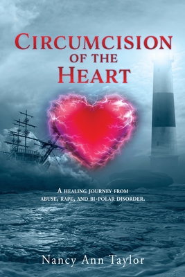 Circumcision of the Heart: A healing journey from abuse, rape, and bi-polar disorder. - Nancy Ann Taylor