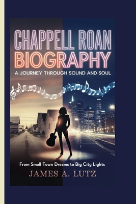 Chappell Roan Biography: A Journey Through Sound and Soul: From Small Town Dreams to Big City Lights - James A. Lutz