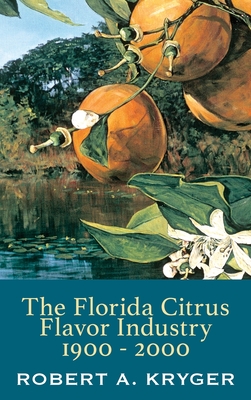 The Florida Citrus Flavor Industry 1900 - 2000 - Robert A. Kryger