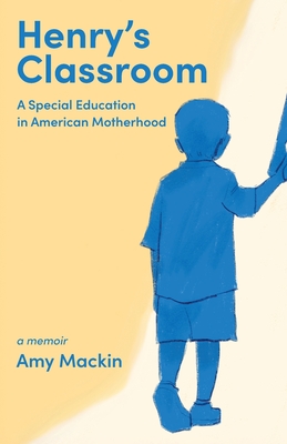 Henry's Classroom: A Special Education in American Motherhood: A Memoir - Amy Mackin