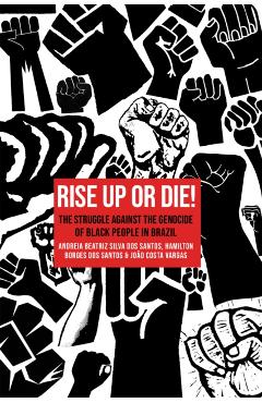 Rise Up or Die!: The Struggle Against the Genocide of Black People in Brazil - Andréia Beatriz Silva Dos Santos