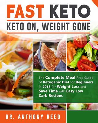 Fast Keto: Keto On, Weight Gone: The Complete Meal Prep Guide of Ketogenic Diet for Beginners in 2018 for Weight Loss and Save Ti - Dr Anthony Reed
