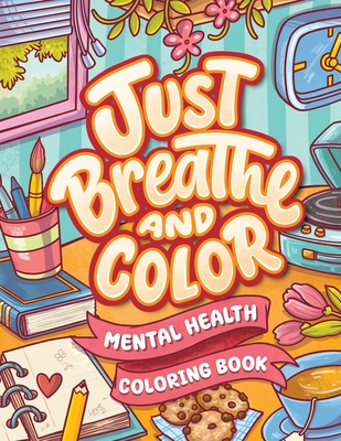 Just Breathe And Color Mental Health Coloring Book: Anxiety Stress Relief Self Help Coloring Page for Adults and Kids with Motivational And Inspiratio -