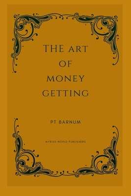 The Art Of Money Getting: Golden Rules For Making Money - Pt Barnum