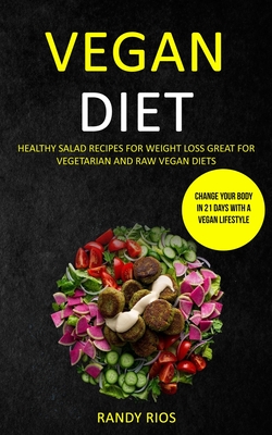 Vegan Diet: Healthy Salad Recipes for Weight Loss, Great for Vegetarian and Raw Vegan Diets (Change Your Body in 21 Days with a Vegan Lifestyle) - Randy Rios