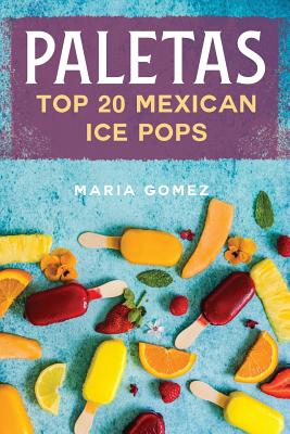 Paletas: Top 20 Mexican Ice Pops - Maria Gomez