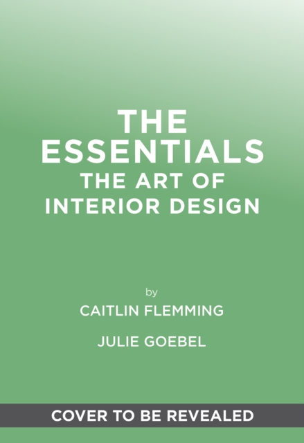 The Essentials: The Art of Interior Design, a Guide to Furnishing, Decorating, and Styling Your Home - Caitlin Flemming
