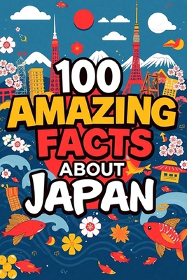 100 Amazing Facts About Japan: Mind-Blowing Fun Facts About Japan, Interesting Facts About Japan for Smart Kids, Everything Young Children's Should t - James D. Scott