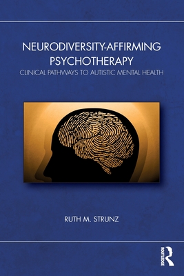 Neurodiversity-Affirming Psychotherapy: Clinical Pathways to Autistic Mental Health - Ruth M. Strunz