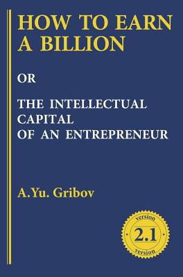 How to Earn a Billion or the Intellectual Capital of an Entrepreneur - Andrey Gribov