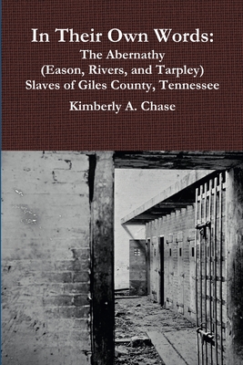 In Their Own Words: The Abernathy (Eason, Rivers, and Tarpley) Slaves of Giles County, Tennessee - Kimberly A. Chase