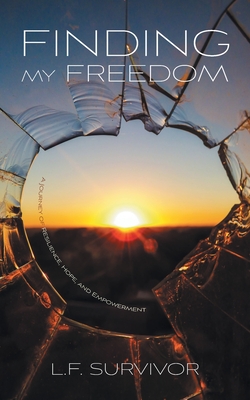 Finding My Freedom: A Journey of Resilience, Hope, and Empowerment - L. F. Survivor