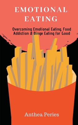 Emotional Eating: Overcoming Emotional Eating, Food Addiction and Binge Eating for Good - Anthea Peries