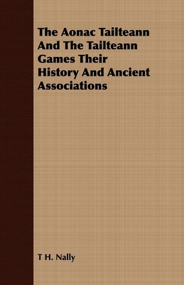 The Aonac Tailteann And The Tailteann Games Their History And Ancient Associations - T. H. Nally