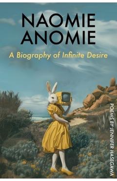 Coperta cărții 'Naomie Anomie: A Biography of Infinite Desire - Jennifer Hasegawa'