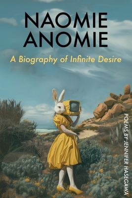 Naomie Anomie: A Biography of Infinite Desire - Jennifer Hasegawa