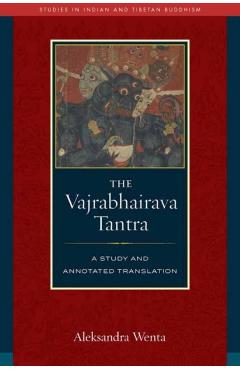 The Vajrabhairava Tantra: A Study and Translation - Aleksandra Wenta