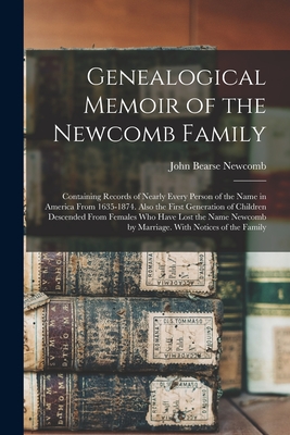 Genealogical Memoir of the Newcomb Family: Containing Records of Nearly Every Person of the Name in America From 1635-1874. Also the First Generation - John Bearse Newcomb