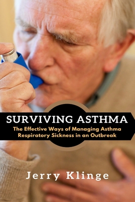 Surviving Asthma: The Effective Ways of Managing Asthma Respiratory Sickness in an Outbreak - Jerry Klinge