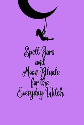 Spell Jars and Moon Rituals for the Everyday Witch - Tamara C. Kelley