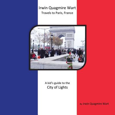 Irwin Quagmire Wart Travels to Paris, France: A kid's guide to the City of Lights - Irwin Quagmire Wart