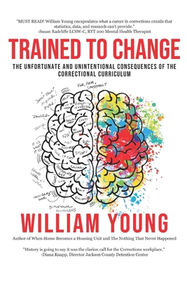 Trained To Change: The Unfortunate and Unintentional Consequences of the Correctional Curriculum - William E. Young