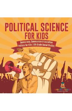 Coperta cărții 'Political Science for Kids - Democracy, Communism & Socialism Politics for Kids 6th Grade Social Studies -'