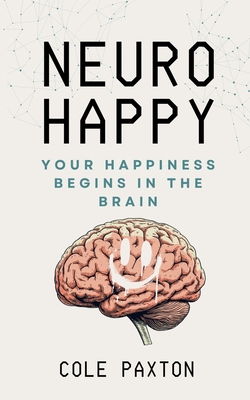 Neuro Happy: Your Happiness Begins in the Brain - Cole Paxton