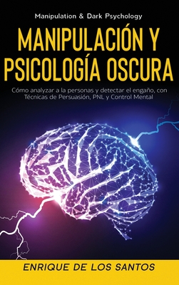 Manipulación y Psicología Oscura (Manipulation & Dark Psychology): Cómo Analizar a las Personas y Detectar el Engaño, con Técnicas de Persuasión, PNL - Enrique De Los Santos