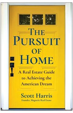 Poza produsului The Pursuit of Home: A Real Estate Guide to Achieving the American Dream - Scott Harris
