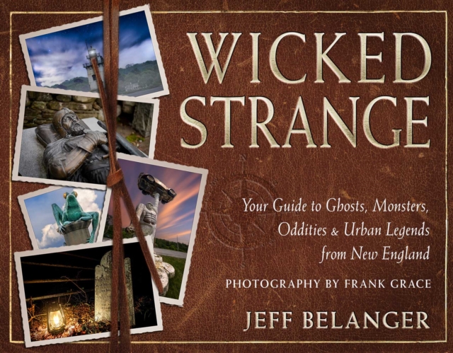 Wicked Strange: Your Guide to Ghosts, Monsters, Oddities, and Urban Legends from New England - Jeff Belanger