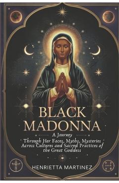 Coperta cărții 'Black Madonna: A Journey Through Her Faces, Myths, Mysteries Across Cultures and Sacred Practices of the Great Goddess'