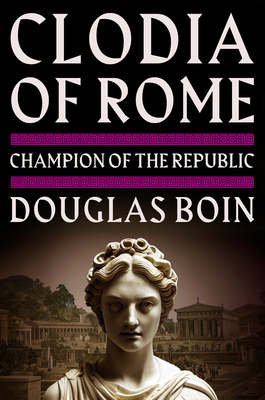 Clodia of Rome: Champion of the Republic - Douglas Boin