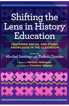 Shifting the Lens in History Education: Centering Racial and Ethnic Knowledge in the Classroom - Maribel Santiago