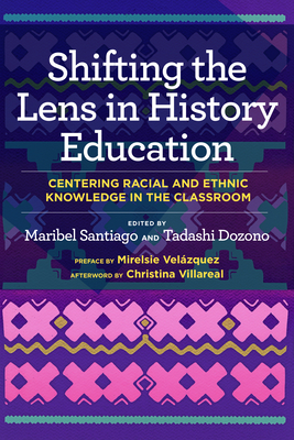 Shifting the Lens in History Education: Centering Racial and Ethnic Knowledge in the Classroom - Maribel Santiago