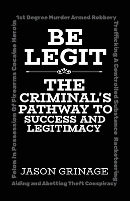 Coperta cărții 'Be Legit, The Criminal's Pathway to Success and Legitimacy - Jason Grinage'