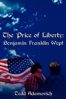 The Price of Liberty: Benjamin Franklin Wept - Tedd Adamovich