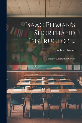 Isaac Pitman's Shorthand Instructor ...: Complete Amanuensis Course - Isaac Pitman